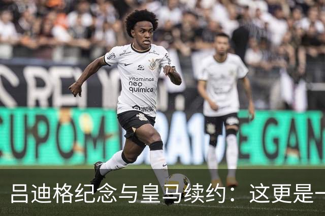 吕迪格纪念与皇马续约：这更是一份承诺，我要与队友携手扭转局面